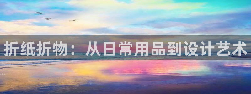 卧龙娱乐怎样注册账号：折纸折物：从日常用