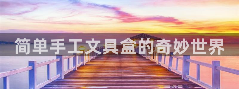 卧龙娱乐官网首页下载：简单手工文具盒的奇