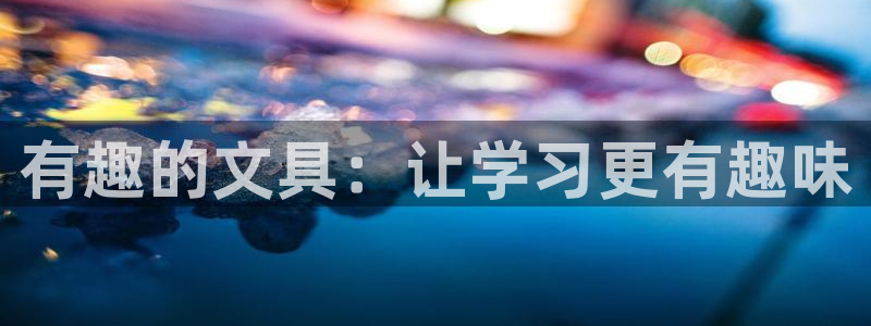 卧龙天尊国际娱乐会所：有趣的文具：让学习