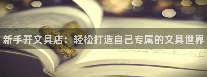 卧龙娱乐app彩票：新手开文具店：轻松打