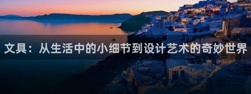 卧龙棋牌娱乐：文具：从生活中的小细节到设