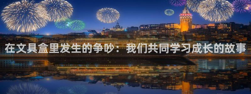 卧龙娱乐右：在文具盒里发生的争吵：我们共