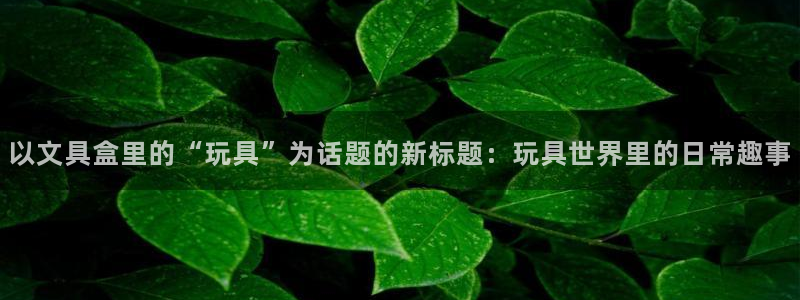 HR娱乐卧龙招商60447：以文具盒里的