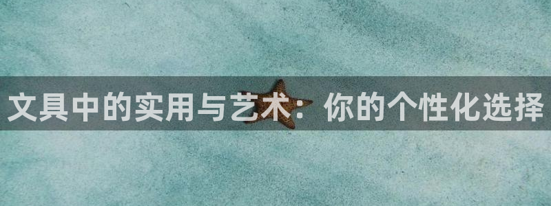 肥羊娱乐卧龙凤雏：文具中的实用与艺术：你