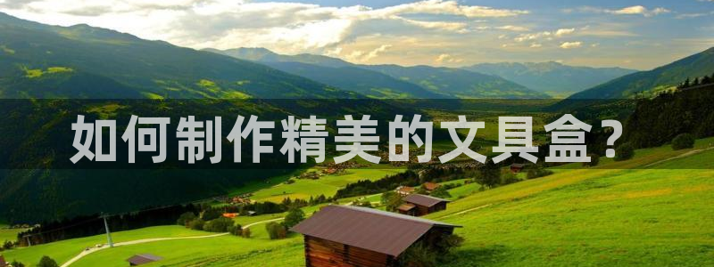 南阳卧龙娱乐会所：如何制作精美的文具盒？