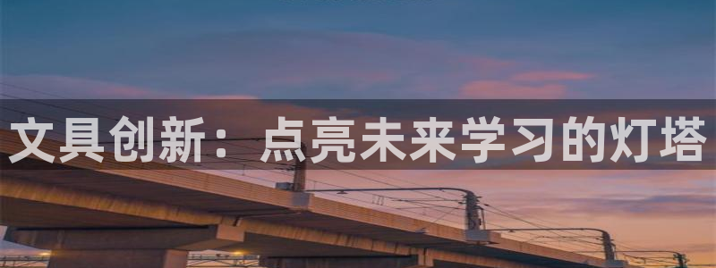 卧龙娱乐平台登录：文具创新：点亮未来学习