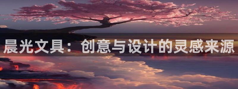 卧龙岗娱乐：晨光文具：创意与设计的灵感来