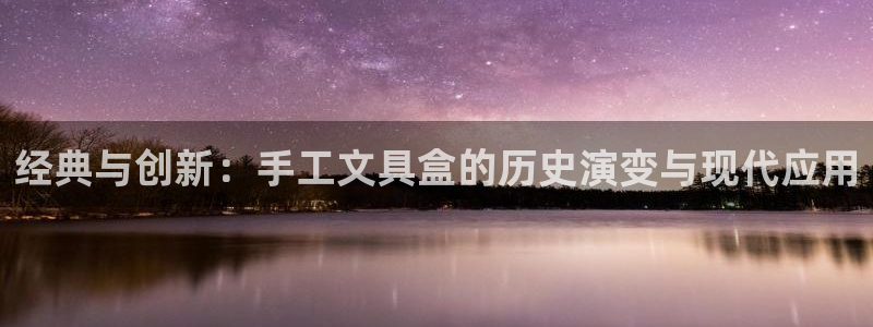 卧龙娱乐怎么样：经典与创新：手工文具盒的