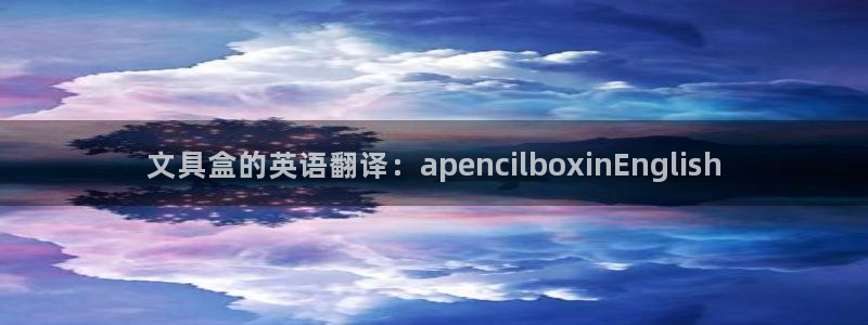 卧龙娱乐官网首页：文具盒的英语翻译：ap