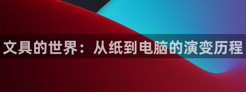 卧龙区凤凰娱乐：文具的世界：从纸到电脑的