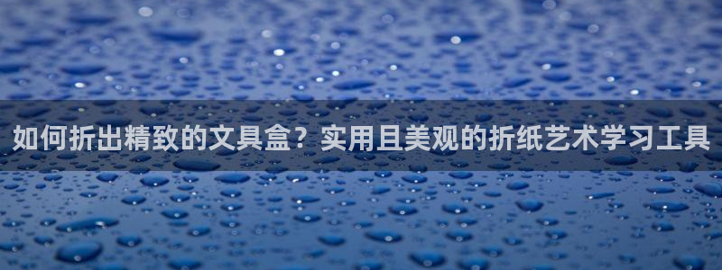 卧龙凤锄娱乐演员：如何折出精致的文具盒？