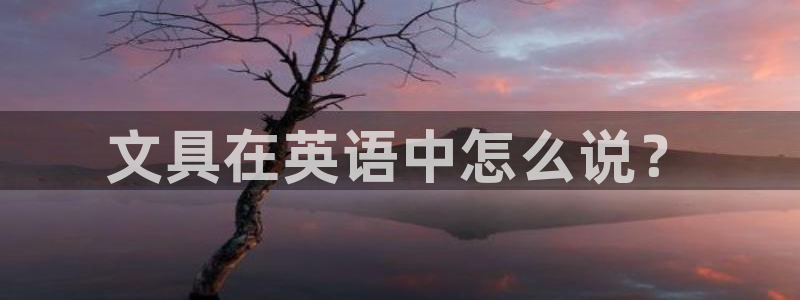 卧龙娱乐怎样注册：文具在英语中怎么说？