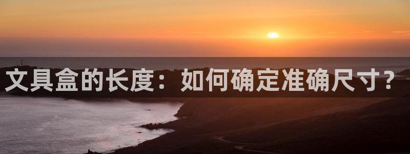 娱乐资讯君卧龙：文具盒的长度：如何确定准